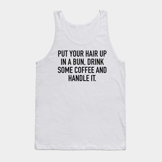 PUT YOUR HAIR UP IN A BUN, DRINK SOME COFFEE AND HANDLE IT. Tank Top by cbpublic